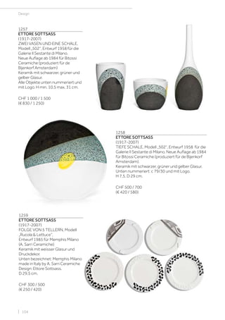 | 104
Design
1257
ETTORE SOTTSASS
(1917-2007)
ZWEI VASEN UND EINE SCHALE,
Modell „502“, Entwurf 1958 für die
Galerie Il Sestante di Milano.
Neue Auflage ab 1984 für Bitossi
Ceramiche (produziert für de
Bijenkorf Amsterdam)
Keramik mit schwarzer, grüner und
gelber Glasur.
Alle Objekte unten nummeriert und
mit Logo. H min. 10,5 max. 31 cm.
CHF 1 000 / 1 500
(€ 830 / 1 250)
1258
ETTORE SOTTSASS
(1917-2007)
TIEFE SCHALE, Modell „502“, Entwurf 1958 für die
Galerie Il Sestante di Milano. Neue Auflage ab 1984
für Bitossi Ceramiche (produziert für de Bijenkorf
Amsterdam).
Keramik mit schwarzer, grüner und gelber Glasur.
Unten nummeriert: c 79/30 und mit Logo.
H 7,5, D 29 cm.
CHF 500 / 700
(€ 420 / 580)
1259
ETTORE SOTTSASS
(1917-2007)
FOLGE VON 5 TELLERN, Modell
„Rucola & Lettuce“,
Entwurf 1985 für Memphis Milano
(A. Sarri Ceramiche)
Keramik mit weisser Glasur und
Druckdekor.
Unten bezeichnet: Memphis Milano
made in Italy by A. Sarri Ceramiche
Design: Ettore Sottsass.
D 29,5 cm.
CHF 300 / 500
(€ 250 / 420)
 