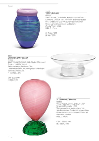 | 130
Design
1316
TOOTS ZYNSKY
(1951)
VASE, Modell „Chiacchera“, Kollektion Laura Diaz
Santillana, Entwurf 1984 für Venini (Exemplar 1985)
Rosa und blaues Glas mit grünem Streifendekor.
Unten signiert, bezeichnet und datiert:
Zynsky Venini 1985.
H 26, D 17 cm.
CHF 600 / 800
(€ 500 / 670)
1317
LAURA DE SANTILLANA
(1955)
ZWEITEILIGE FUSSSCHALE, Modell „München“,
Entwurf 1983 für Venini
Teils mattiertes, farbloses Glas.
Unten bezeichnet, mit Ritzsignatur und datiert:
Venini Laura 1997/2.
H 16, D 39,5 cm.
CHF 600 / 800
(€ 500 / 670)
1318
ALESSANDRO MENDINI
(1931)
VASE, Modell „Simira“, Entwurf 1987
für Venini (Exemplar 1998)
Weisses und rosa „vetro a cane“ mit
Spiralenmotiven. Sockel mit grünem Glas.
Unten bezeichnet und datiert: Venini 98.
Mit Venini Etikette.
H 33, D 20 cm.
CHF 2 500 / 3 500
(€ 2 080 / 2 920)
 