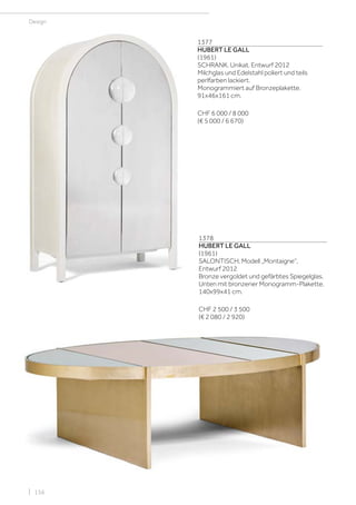 | 156
Design
1377
HUBERT LE GALL
(1961)
SCHRANK, Unikat, Entwurf 2012
Milchglas und Edelstahl poliert und teils
perlfarben lackiert.
Monogrammiert auf Bronzeplakette.
91x46x161 cm.
CHF 6 000 / 8 000
(€ 5 000 / 6 670)
1378
HUBERT LE GALL
(1961)
SALONTISCH, Modell „Montaigne“,
Entwurf 2012
Bronze vergoldet und gefärbtes Spiegelglas.
Unten mit bronzener Monogramm-Plakette.
140x99x41 cm.
CHF 2 500 / 3 500
(€ 2 080 / 2 920)
 
