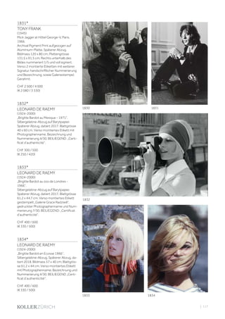 | 117
1831*
TONY FRANK
(1945)
Mick Jagger at Hôtel George-V, Paris,
1966.
Archival Pigment Print aufgezogen auf
Aluminium-Platte. Späterer Abzug.
Bildmass 120 x 80 cm; Plattengrösse
131,5 x 91,5 cm. Rechts unterhalb des
Bildes nummeriert 1/5 und voll signiert.
Verso 2 montierte Etiketten mit weiterer
Signatur, handschriftlicher Nummerierung
und Bezeichnung, sowie Galeriestempel.
Gerahmt.
CHF 2 500 / 4 000
(€ 2 080 / 3 330)
1832*
LEONARD DE RAEMY
(1924-2000)
„Brigitte Bardot au Mexique - 1971“.
Silbergelatine-Abzug auf Barytpapier.
Späterer Abzug, datiert 2017. Blattgrösse
40 x 60 cm. Verso montiertes Etikett mit
Photographenname, Bezeichnung und
Nummerierung 4/30. BEILIEGEND: „Certi-
ficat d‘authenticité“.
CHF 300 / 500
(€ 250 / 420)
1833*
LEONARD DE RAEMY
(1924-2000)
„Brigitte Bardot au zoo de Londres -
1966“.
Silbergelatine-Abzug auf Barytpapier.
Späterer Abzug, datiert 2017. Blattgrösse
61,2 x 44,7 cm. Verso montiertes Etikett
gestempelt „Galerie Grace Radziwill“,
gedruckter Photographenname und Num-
merierung 7/30. BEILIEGEND: „Certificat
d‘authenticité“.
CHF 400 / 600
(€ 330 / 500)
1834*
LEONARD DE RAEMY
(1924-2000)
„Brigitte Bardot en Ecosse 1966“.
Silbergelatine-Abzug. Späterer Abzug, da-
tiert 2018. Bildmass 57 x 40 cm; Blattgrös-
se 61,2 x 44 cm. Verso montiertes Etikett
mit Photographenname, Bezeichnung und
Nummerierung 4/30. BEILIEGEND „Certi-
ficat d‘authenticitié“.
CHF 400 / 600
(€ 330 / 500)
1830 1831
1832
1833 1834
 