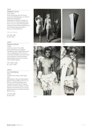 | 133
1872
HERBERT GEHR
(1910-1981)
Mode-Reportage über die Umset-
zung einer Ankleidepuppe, um 1935. 9
Original-Photographien.
Silbergelatine-Abzüge. Vintages. Je
24,4 x 19,5 cm (1 Abzug abweichend:
24,8 x 15,5 cm). Verso Photographen-
stempel, handschriftliche Bezeichnung
sowie Skalierungsanweisungen. 1
Abzug unter Passepartout.
Gebrauchsspurig.
CHF 300 / 500
(€ 250 / 420)
1873*
FRANK HORVAT
(1928)
„Fashion by Grès“, Paris 1984.
Archival pigment print. Späterer
Handabzug, datiert 2006. Bildmass 52
x 36 cm; Blattgrösse 59,4 x 41,9 cm.
Unterhalb des Bildes nummeriert 5/30
und voll signiert. Auf der Rückseite
eigenhändige bezeichnet, annotiert
und zusätzlich signiert.
CHF 1 400 / 2 000
(€ 1 170 / 1 670)
1874*
GUY MARINEAU
(1947)
Carla Bruni für Chanel, 1996. Dipty-
chon.
Silbergelatine-Abzug auf Barytpapier.
Späterer Abzug. Bildmass 40 x 41 cm.
Rechts unten blindgeprägter Pho-
tographenstempel. Verso 2 Galerie-
stempel, montiertes Etikett mit voller
Signatur, Nummerierung 2/12, Photo-
graphenstempel und handschriftlicher
Bezeichnung.
CHF 500 / 800
(€ 420 / 670)
18731872
1874
 