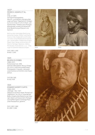 | 13
1623*
PEDRO H. ADAMS, ET AL.
(XIX)
Chile, um 1870.
36 Original-Photographien.
Albumin- und Kollodium-Abzüge aufge-
zogen auf festen Trägerkartons. Vintages.
Ca. 9 x 5,5 cm bis 17 x 24 cm (Hoch- und
Querformate). Teilweise verso Photogra-
phenstempel, zumeist mit handschrift-
licher Bezeichnung auf Deutsch und
Spanisch.
Wohl aus dem ehemaligen Besitz einer
deutschen Familie „Fröhlich“ wohnhaft in
Osorno, Chile. Dargestellt sind Portraits
von Indios und wohlhabenden Einwande-
rern, Landschaften, Vulkäne (Aconcagua,
Maipo), Seen, Berge und Ansichten von
Osorno, Santiago, Valparaiso, Valdivia,
Montevideo, Punta Arenas, u. v. a. - 4 Ab-
züge mit stärkerem Wasserschaden.
CHF 1 000 / 1 500
(€ 830 / 1 250)
1624
BEVERLY B. DOBBS
(1868-1937)
Portrait eines Inuit, 1906.
Getönter Silbergelatine-Abzug. Vintage.
24 x 19 cm. Unten links einbelichtetes
Photographen-Copyright, Jahreszahl,
sowie Inventarnummer 810. Unter Passe-
partout.
CHF 300 / 500
(€ 250 / 420)
1625
EDWARD SHERIFF CURTIS
(1868-1952)
„Old Eagle - Oto“, 1927
Heligravüre auf Velum Papier. Montiert auf
Trägerkarton. 39 x 29 cm. Unterhalb des
Bildes mit gedruckter Bezeichnung, Copy-
right, Datum und Autorschaft „Photogra-
vure Suffolk England, Cambridge Mass“.
Unter Passepartout, gerahmt.
CHF 1 200 / 1 800
(€ 1 000 / 1 500)
1625
16241623
 