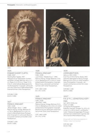 | 14
Photographie | Historische- und Reisephotographie
1626
EDWARD SHERIFF CURTIS
(1868-1952)
Standing Bear, Ogalala, 1907.
Heliogravüre auf Japanpapier, montiert
auf Bütten. Vintage. Bildmass 18,2 x 11,7
cm, Papier 21,4 x 23,4 cm, Träger 31,9 x
23,8 cm. Unterhalb des Bildes gestoche-
nes Photographen-Copyright, Jahreszahl
und Titel. Unten links im Bild einbelichtete
Inventarnummer. Unter Passepartout.
CHF 800 / 1 200
(€ 670 / 1 000)
1627
FRANK A. RINEHART
(1861-1928)
„Afraid of Eagle - Sioux -“, 1898.
Platinum Abzug. Vintage. Bildmass 23
x 17,8 cm; Blattgrösse 23,2 x 18,1 cm.
Unten im Bild einbelichtetes Photogra-
phen-Copyright mit Jahreszahl, Bezeich-
nung sowie Inventarnummer 864. Unter
Passepartout.
CHF 800 / 1 200
(€ 670 / 1 000)
1628
FRANK A. RINEHART
(1861-1928)
„Last Horse, -Obalalla Sioux-“, 1899.
Platinum Abzug. Vintage. Bildmass 17,8 x
23 cm; Blattgrösse 25,1 x 19,9 cm. Unten
einbelichtetes Photographen-Copyright,
Bezeichnung, Jahreszahl und Inventar-
nummer 1447. Unter Passepartout.
CHF 1 400 / 2 000
(€ 1 170 / 1 670)
1629
FRANK A. RINEHART
(1861-1928)
„Black Bird“, 1900.
Platinum Abzug. Vintage. Bildmass 23,2 x
25,6 cm; Blattgrösse 25,2 x 20,1 cm. Unten
einbelichtetes Photographen-Copyright,
Bezeichnung und Jahreszahl, sowie Inven-
tarnummer 1634. Unter Passepartout.
CHF 1 400 / 2 000
(€ 1 170 / 1 670)
1630
LOMEN BROTHERS
(aktiv ca. 1903-1934)
Inuit-Frau mit Kind, Nome, Alaska, 1903.
Getönter Silbergelatine-Abzug. Vintage.
Bildmass 32,9 x 20,4 cm. Unten einbelich-
tetes Photographen-Copyright, Jah-
reszahl und Inventarnummer 101. Unter
Passepartout.
CHF 800 / 1 200
(€ 670 / 1 000)
1631*
P. A. & TH. J. JOHNSTON & HOFF-
MAN
(act. 1870-1918), et al.
Indien, um 1880.
21 Original-Photographien.
Kollodium-Abzüge. Vintages. Ca. 10,5 x 15
cm bis 21,5 x 29 cm (Hoch- und Querfor-
mate). Teilweise blindgeprägter Photogra-
phenstempel, einbelichtete Legende oder
verso handschriftliche Bezeichnung.
Dargestellt sind Sehenswürdigkeiten in
Udaipur, Jaipur und Varanasi.
CHF 250 / 400
(€ 210 / 330)
1626 1627
 