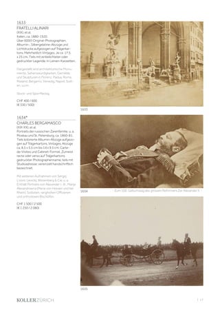 | 17
1633
FRATELLI ALINARI
(XIX), et al.
Italien, ca. 1880-1920.
Über 600(!) Original-Photographien.
Albumin-, Silbergelatine-Abzüge und
Lichtdrucke aufgezogen auf Trägerkar-
tons. Mehrheitlich Vintages. Je ca. 17,5
x 25 cm. Teils mit einbelichteter oder
gedruckter Legende. In Leinen-Kassetten.
Dargestellt sind architektonische Monu-
mente, Sehenswürdigkeiten, Gemälde
und Skulpturen in Florenz, Padua, Roma,
Mailand, Bergamo, Venedig, Napoli, Sizili-
en, u.v.m.
Stock- und Sporrfleckig.
CHF 400 / 600
(€ 330 / 500)
1634*
CHARLES BERGAMASCO
(XIX-XX), et al.
Portraits der russischen Zarenfamilie, u. a.
Moskau und St. Petersburg, ca. 1860-81.
Teils kolorierte Albumin-Abzüge aufgezo-
gen auf Trägerkartons. Vintages. Abzüge
ca. 8,5 x 5,5 cm bis 14 x 9,5 cm; Carte-
de-Visites und Cabinet-Format. Zumeist
recte oder verso auf Trägerkartons
gedruckter Photographenname, teils mit
Studioadresse; vereinzelt handschriftlich
bezeichnet.
Mit weiteren Aufnahmen von Sergej
L‘vovic Levickij, Wesenberg & Cie, u. a.
Enthält Portraits von Alexander I.-III., Marija
Alexandrowna (Marie von Hessen und bei
Rhein), Soldaten, ranghohen Offizieren
und orthodoxen Bischöfen.
CHF 1 500 / 2 500
(€ 1 250 / 2 080)
- Zum 100. Geburtstag des grossen Reformers Zar Alexander II. -1634
1635
1633
 