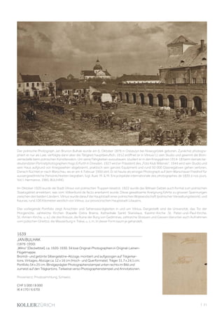| 21
1639
JAN BULHAK
(1876-1950)
„Wilno“ [Deckeltitel], ca. 1920-1930. 34 lose Original-Photographien in Original-Leinen-
Flügelmappe.
Bromöl- und getönte Silbergelatine-Abzüge, montiert und aufgezogen auf Trägerkar-
tons. Vintages. Abzüge ca. 12 x 16 cm (Hoch- und Querformate); Träger 31,7 x 24,1 cm;
Portfolio 34 x 25 cm. Blindgeprägter Photographenstempel unten rechts im Bild und
zumeist auf den Trägkartons. Teilweise verso Photographenstempel und Annotationen.
Provenienz: Privatsammlung, Schweiz.
CHF 5 000 / 8 000
(€ 4 170 / 6 670)
Der polnische Photograph Jan Brunon Bulhak wurde am 6. Oktober 1876 in Ostaszyn bei Nowogródek geboren. Zunächst photogra-
phiert er nur als Laie, verfolgte dann aber die Tätigkeit hauptberuflich. 1912 eröffnet er in Vilnius/ LI sein Studio und gewinnt die Bron-
zemedaille beim polnischen Künstlersalon. Um seine Fähigkeiten auszubauen, studiert er in den Kriegsjahren 1914-18 beim damals be-
deutendsten Portraitphotographen Hugo Erfurth in Dresden. 1927 wird er Präsident des „Foto Klub Wilenski“. 1944 wird sein Studio und
sein Haus aufgrund von Kriegswehen abgebrannt, praktisch sein ganzes Equipment und rund 50 000 Glasnegativen gehen verloren.
Danach flüchtet er nach Warschau, wo er am 4. Februar 1950 stirt. Er ist heute als einziger Photograph auf dem Warschauer Friedhof für
aussergewöhnliche Persönlichkeiten begraben. (vgl. Auer, M.  M. Encyclopédie internationale des photographes de 1839 à nos jours.
Vol. I. Hermance, 1985, BULHAK).
Im Oktober 1920 wurde die Stadt Vilnius von polnischen Truppen besetzt. 1922 wurde das Wilnaer Gebiet auch formal zum polnischen
Staatsgebiet annektiert, was vom Völkerbund de facto anerkannt wurde. Diese gewaltsame Aneignung führte zu grossen Spannungen
zwischen den beiden Ländern. Vilnius wurde darauf die Hauptstadt einer polnischen Wojewodschaft (polnischer Verwaltungsbezirk), und
Kaunas, rund 100 Kilometer westlich von Vilnius, zur provisorischen Hauptstadt Litauens.
Das vorliegende Portfolio zeigt Ansichten und Sehenswürdigkeiten in und um Vilnius. Dargestellt sind die Universität, das Tor der
Morgenröte, zahlreiche Kirchen (Kapelle Ostra Brama, Kathedrale Sankt Stanislaus, Kasimir-Kirche ,St. Peter-und-Paul-Kirche,
St.-Annen-Kirche, u. a.), die drei Kreuze, die Ruine der Burg von Gediminas, zahlreiche Strassen und Gassen (darunter auch Aufnahmen
vom jüdischen Ghetto), die Wasserburg in Trakai, u. v. m. In dieser Form kaum je gehandelt.
 