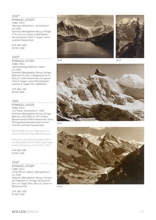 | 23
1642*
EMANUEL GYGER
(1886-1951)
„Bachsee; Wetterhorn - Schreckhorn“,
um 1930.
Getönter Silbergelatine-Abzug. Vintage.
17,4 x 23,2 cm. Unten im Bild bezeich-
net und signiert „Phot. E. Gyger“, verso
zusätzlich bezeichnet.
CHF 400 / 600
(€ 330 / 500)
1643*
EMANUEL GYGER
(1886-1951)
„Bei Kandersteg. Balmhorn-Atels“,
um 1940.
Getönter Silbergelatine-Abzug. Vintage.
Bildmass 44 x 29 cm; Blattgrösse 44,7 x
29,6 cm. Unten bezeichnet und signiert:
„Phot. E. Gyger“. Verso Photographen-
stempel „E. Gyger Phot. Adelboden“.
CHF 400 / 700
(€ 330 / 580)
1644
EMANUEL GYGER
(1886-1951)
„Col Tracuit: Zinal Rothorn“, 1939.
Getönter Silbergelatine-Abzug. Vintage.
Bildmass 18,8 x 28,8 cm. Am unteren
Bildrand handschriftlich bezeichnet. Verso
Photographenstempel sowie Inventar-
nummer und Datum gestempelt.
BEILIEGEND Original-Trägerkarton mit
handschriftlichem altem Besitzvermerk.
Provenienz: Aus dem ehemaligen Besitz
von René Wehrli (1910-2005), ehemaliger
Direktor Kunsthaus Zürich (1950-1975).
CHF 300 / 500
(€ 250 / 420)
1645*
EMANUEL GYGER
(1886-1951)
„Zinal, Rothorn, Besso, Obergabelhorn“,
um 1930.
Getönter Silbergelatine-Abzug, montiert
auf Trägerkarton. Vintage. Abzug 18,8 x
28,7 cm; Träger 29,6 x 40,1 cm. Unten im
Bild bezeichnet.
CHF 300 / 500
(€ 250 / 420)
1645
1642 1643
1644
 