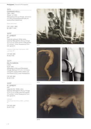 | 40
Photographie | Klassische Photographie
1675
GERMAINE KRULL
(1897-1985)
„Étude“, um 1930.
Silbergelatine-Abzug. Vintage. 15,9 x 21,2
cm. Verso Photographenstempel und
handschrftlich bezeichnet.
Etwas bestossen.
CHF 1 200 / 1 800
(€ 1 000 / 1 500)
1676*
M. LAMBERT
(XX)
Frauenakt gebeugt, 1920er Jahre.
Getönter Silbergelatine-Abzug. Vintage.
37,7 x 27 cm. Unten rechts im Bild signiert
„M. Lambert“. Unter Passepartout mon-
tiert, gerahmt.
Literatur: Index Auer, Hermance 1992,
„Lambert, M.“.
CHF 500 / 800
(€ 420 / 670)
1677*
RALPH GIBSON
(1939)
Nude, 1992.
Silbergelatine-Abzug auf Barytpapier.
Vintage. Bildmass 31,7 x 21,1 cm. Verso
voll signiert, handschriftlich datiert und
nummeriert 23/25. Unter Passepartout.
CHF 500 / 800
(€ 420 / 670)
1678*
M. LAMBERT
(XX)
Liegender Akt, 1920er Jahre.
Getönter Silbergelatine-Abzug. Vintage.
27,5 x 37 cm. Im Bild unten links signiert
„M. Lambert“. Unter Passepartout mon-
tiert, gerahmt.
Literatur:
Index Auer, Hermance 1992, „Lambert,
M.“.
CHF 500 / 800
(€ 420 / 670)
1676
1678
1675
1677
 