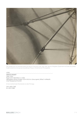 | 73
1751
ARNOS PIKART
(1895-1932)
Regenschirm Abstraktion, ca. 1926.
Silbergelatine-Abzug. Vintage. 23,34 x 29,53 cm. Verso signiert „APikart“ mit Bleistift.
Unter Passepartout montiert.
An den rechten Ecken Rückstände von alter Montage.
CHF 1 500 / 2 500
(€ 1 250 / 2 080)
Der Zeitgenosse von Frantisek Drtikol und Jaromir Funke war in den 1920-30er Jahren in Prag aktiv. Zusammen mit Funke und Joseph
Sudek kuratierte er eine grosse Ausstellung in Prag zur Tschechischen Photographie.
 