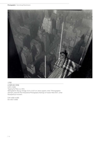 | 96
Photographie | Sammlung Fleischmann
1782
LEWIS W. HINE
(1874-1940)
Topping the Mast, ca. 1931.
Silbergelatine-Abzug. Vintage. 9,53 x 12,07 cm. Verso signiert „Hine“, Photographen-
stempel „Lewis W. Hine Interpretive Photography Hastings on Hudson New York“. Unter
Passepartout montiert.
CHF 4 000 / 6 000
(€ 3 330 / 5 000)
 