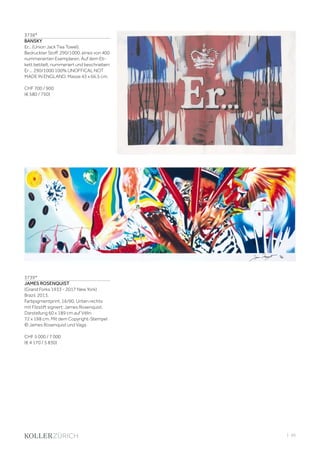 | 99
3738*
BANSKY
Er... (Union Jack Tea Towel).
Bedruckter Stoff. 290/1000, eines von 400
nummerierten Exemplaren. Auf dem Eti-
kett betitelt, nummeriert und beschrieben:
Er ... 290/1000 100% UNOFFICAL NOT
MADE IN ENGLAND. Masse 43 x 66,5 cm.
CHF 700 / 900
(€ 580 / 750)
3739*
JAMES ROSENQUIST
(Grand Forks 1933 - 2017 New York)
Brazil. 2013.
Farbpigmentprint. 16/90. Unten rechts
mit Filzstift signiert: James Rosenquist.
Darstellung 60 x 189 cm auf Vélin
72 x 198 cm. Mit dem Copyright-Stempel
© James Rosenquist und Vaga.
CHF 5 000 / 7 000
(€ 4 170 / 5 830)
 