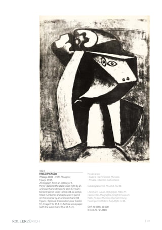 | 19
3624
PABLO PICASSO
(Málaga 1881 - 1973 Mougins)
Figure. 1947.
Zincograph. From an edition of 5.
Mirror-dated in the plate lower right by an
unknown hand: dimanche 20.4.47. Num-
bered in pencil lower centre: 88, as well as
titled, numbered and dedicated in pencil
on the reverse by an unknown hand: 88
Figure - Epreuve d‘exposition pour Castor
fm. Image 73 x 55.8 on Arches wove paper
(with the watermark) 76 x 56.7 cm.
Provenance:
- Galerie Hachmeister, Münster.
- Private collection Switzerland.
Catalog raisonné: Mourlot, no. 88.
Literature: Gauss, Ulrike (ed.): Pablo Pi-
casso. Die Lithographie. Graphikmuseum
Pablo Picasso Münster. Die Sammlung
Huizinga, Ostfildern-Ruit 2000, nr. 88.
CHF 20 000 / 30 000
(€ 16 670 / 25 000)
 