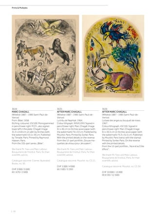 | 26
Prints  Multiples
3634
MARC CHAGALL
(Witebsk 1887 - 1985 Saint-Paul-de-
Vence)
From: Bibel. 1958.
Etching, coloured. 23/100. Monogrammed
in pencil lower right: M.Ch., also signed
lower left in the plate: Chagall. Image
31.3 x 24.8 cm on vélin by Arches (with
the watermark) 53.5 x 39 cm. Published
by Tériade, Paris. Printed by Raymond
Haasen, Paris.
From the 105-part series „Bible“.
We thank Mr. Yves und Marc Lebouc,
Bouquinerie de l‘Institut, Paris, for their
scientific advice.
Catalogue raisonné: Cramer, Illustrated
Books, no. 30.
CHF 2 000 / 3 000
(€ 1 670 / 2 500)
3635
AFTER MARC CHAGALL
(Witebsk 1887 - 1985 Saint-Paul-de-
Vence)
La tribu de Nephtali. 1964.
Colour lithgraph. XXIV/LXXV. Signed in
pencil lower right: Marc Chagall. Image
61 x 46 cm on Arches wove paper (with
the watermark) 74 x 53 cm. Published by
Mourlot, Paris. Printed by Sorlier, Paris.
With the printed details on the reverse.
From the 12-part portfolio „Douze ma-
quettes de vitraux pour Jérusalem“.
We thank Mr. Yves und Marc Lebouc,
Bouquinerie de l‘Institut, Paris, for their
scientific advice.
Catalogue raisonné: Mourlot, no. CS 21.
CHF 3 000 / 4 000
(€ 2 500 / 3 330)
3636
AFTER MARC CHAGALL
(Witebsk 1887 - 1985 Saint-Paul-de-
Vence)
La baie des anges au bouquet de roses.
1967.
Colour lithograph. 43/150. Signed in
pencil lower right: Marc Chagall. Image
61 x 45.5 cm on Arches wove paper (with
the watermark) 73.3 x 52.5 cm. Published
by Mourlot, Paris (verso with the stamp).
Printed by Sorlier, Paris. On the reverse
with the printed details.
From the 12-part portfolio „ Nice et la Côte
d‘Azur“.
We thank Mr. Yves und Marc Lebouc,
Bouquinerie de l‘Institut, Paris, for their
scientific advice.
Catalogue raisonné: Mourlot, no. CS 30.
CHF 10 000 / 15 000
(€ 8 330 / 12 500)
 