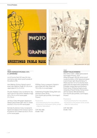 | 44
Prints  Multiples
3659
FROM: HOMAGE À PICASSO. 1975.
(2. LIEFERUNG)
Lot of 5 prints. Each HC resp. EA, hors
commerce resp. artist‘s proof outside of
the edition of 90.
Hans Bellmer. Etching. Signed in pencil
lower right: Bellmer. Image 32 x 24 cm on
Japan paper 67.5 x 51.5 cm.
Shusaku Arakawa. Colour screenprint. Sig-
ned in pencil in the centre: Arakawa. Image
53.5 x 76 cm on firm wove paper
57 x 76 cm.
Jan Voss. Colour lithograph. Signed and
dated in pencil lower right: Voss 72. Sheet
size 56.5 x 76 cm on firm wove paper.
Nicholas Krushenick. Colour screenprint.
Signed and dated on the reverse in pencil:
Krushenick 1973. Sheet size 56.5 x 76 cm
on firm wove paper.
3660
ROBERT RAUSCHENBERG
(Port Arthur 1925 - 2008 Captiva Island)
Hommage à Picasso. 1973.
Offset lithograph. AP4/30, artist‘s proof
ouside the edition of 90. Signed and dated
in pencil lower right: Rauschenberg 73.
Sheet size 76.5 x 57 cm on Arches wove
paper (with the watermark). Published by
Propyläen Verlag, Berlin and Pantheon
Press, Rome. Printed by Graphicstudio
University of South Florida, Tampa (verso
with the stamp). With blindstamps.
From the 69-part portfolio „Hommage à
Picasso“.
Provenance:
- Purchased directly from the publisher.
- By descent to the present owner, private
collection Switzerland.
CHF 700 / 900
(€ 580 / 750)
R.B.Kitaj. Colour screenprint. Signed in
pencil lower left: Kitaj. Sheet size
75.5 x 56 cm on wove paper.
Published by Propyläen Verlag, Berlin and
Pantheon Press, Rome.
From the 69-part portfolio „Hommage à
Picasso“.
Provenance:
- Purchased directly from the publisher.
- By descent to the present owner, private
collection Switzerland.
CHF 700 / 900
(€ 580 / 750)
 