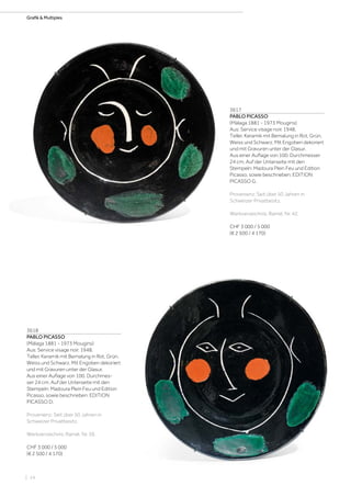 | 14
Grafik  Multiples
3617
PABLO PICASSO
(Málaga 1881 - 1973 Mougins)
Aus: Service visage noir. 1948.
Teller. Keramik mit Bemalung in Rot, Grün,
Weiss und Schwarz. Mit Engoben dekoriert
und mit Gravuren unter der Glasur.
Aus einer Auflage von 100. Durchmesser
24 cm. Auf der Unterseite mit den
Stempeln: Madoura Plein Feu und Edition
Picasso, sowie beschrieben: EDITION
PICASSO G.
Provenienz: Seit über 50 Jahren in
Schweizer Privatbesitz.
Werkverzeichnis: Ramié, Nr. 42.
CHF 3 000 / 5 000
(€ 2 500 / 4 170)
3618
PABLO PICASSO
(Málaga 1881 - 1973 Mougins)
Aus: Service visage noir. 1948.
Teller. Keramik mit Bemalung in Rot, Grün,
Weiss und Schwarz. Mit Engoben dekoriert
und mit Gravuren unter der Glasur.
Aus einer Auflage von 100. Durchmes-
ser 24 cm. Auf der Unterseite mit den
Stempeln: Madoura Plein Feu und Edition
Picasso, sowie beschrieben: EDITION
PICASSO D.
Provenienz: Seit über 50 Jahren in
Schweizer Privatbesitz.
Werkverzeichnis: Ramié, Nr. 39.
CHF 3 000 / 5 000
(€ 2 500 / 4 170)
 