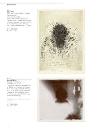 | 52
Prints  Multiples
3671
ROLF ISELI
(Bern 1934 - lives and works in Saint Ro-
main/Burgundy)
Vernagelte Birne. 1977.
Etching. 2/8. Signed and dated lower
centre: Rolf Iseli 77, as well as mirror-titled
in the plate: Vernagelte Birne, and with the
location and date: Genève 77. Image
108 x 79 cm on wove paper 118.5 x 88 cm.
CHF 1 800 / 2 200
(€ 1 500 / 1 830)
3672*
SIGMAR POLKE
(Oels 1941 - 2010 Cologne)
Selbstbildnis. 1971/73.
Offset. Artist‘s proof, outside the edition
of 120. Signed in biro lower right: Sigmar
Polke, also dated lower left: 1973. Image
17.5 x 19 cm on wove paper 21 x 23 cm.
Published by Galerie René Block, Berlin.
From the special edition „Grafik des Kapi-
talistischen Realismus“.
Catalogue raisonné: Becker/van der Os-
ten, no. 15.
CHF 1 200 / 1 600
(€ 1 000 / 1 330)
 