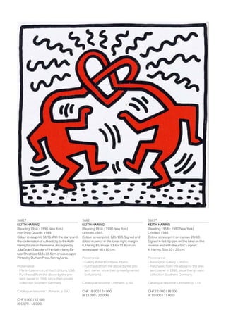 3681*
KEITH HARING
(Reading 1958 - 1990 New York)
Pop Shop Quad III. 1989.
Colourscreenprint.12/75.Withthestampand
theconfirmationofauthenticitybytheKeith
HaringEstateonthereverse,alsosignedby
JuliaGruen,ExecuteroftheKeithHaringEs-
tate.Sheetsize68.5x83.5cmonwovepaper.
PrintedbyDurhamPress,Pennsylvania.
Provenance:
- Martin Lawrence Limited Editions, USA.
- Purchased from the above by the pre-
sent owner in 1996, since then private
collection Southern Germany.
Catalogue raisonné: Littmann, p. 142.
CHF 8 000 / 12 000
(€ 6 670 / 10 000)
3682
KEITH HARING
(Reading 1958 - 1990 New York)
Untitled. 1985.
Colour screenprint. 121/150. Signed and
dated in pencil in the lower right margin:
K. Haring 85. Image 53.6 x 73.8 cm on
wove paper 60 x 80 cm.
Provenance:
- Gallery Robert Fontaine, Miami.
- Purchased from the above by the pre-
sent owner, since then privately owned
Switzerland.
Catalogue raisonné: Littmann, p. 50.
CHF 18 000 / 24 000
(€ 15 000 / 20 000)
3683*
KEITH HARING
(Reading 1958 - 1990 New York)
Untitled. 1989.
Colour screenprint on canvas. 20/60.
Signed in felt-tip pen on the label on the
reverse and with the artist‘s signet:
K. Haring. Size 20 x 20 cm.
Provenance:
- Barrington Gallery, London.
- Purchased from the above by the pre-
sent owner in 1996, since then private
collection Southern Germany.
Catalogue raisonné: Littmann, p. 153.
CHF 12 000 / 18 000
(€ 10 000 / 15 000)
 