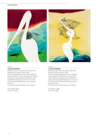 | 78
Prints  Multiples
3705*
JULIAN SCHNABEL
(New York 1959 - lives and works in New York)
Bill (After Short Silence Then). 1998.
Colour lithograph and poured resin completed
with screenprint. 3/3, p.p., printer‘s proof outside
the edition of 90. Signed and dated lower right:
Schnabel 98. Sheet size 115 x 91 cm on 4-Ply
Museum Board. Published by Lococo-Mulder,
St. Louis.
From the series „View of Dawn in the Tropics“.
CHF 5 000 / 7 000
(€ 4 170 / 5 830)
3706*
JULIAN SCHNABEL
(New York 1959 - lives and works in New York)
Bandini (His Foe Pursued). 1998.
Colour lithograph and poured resin completed
with screenprint. VIII/IX, A.P., artist‘s proof out-
side the edition of 90. Signed and dated lower
right: Julian Schnabel 98. Sheet size 115 x 91 cm
on 4-Ply Museum Board. Published by Lococo-
Mulder, St. Louis.
From the series „View of Dawn in the Tropics“.
CHF 5 000 / 7 000
(€ 4 170 / 5 830)
 