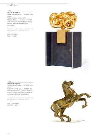 | 96
Prints  Multiples
3732
MIGUEL BERROCAL
(Villanueva de Algaidas 1933 - 2006 Ante-
quera)
Solidarity (Opus 140 bis). 1995.
Multiple. Bronze on steel base. 415/500.
With the incised and with the printed sig-
natures: Berrocal. Height 13.5 cm
(incl. base).
We thank the Fundación Escultor Berrocal,
Málaga, for their scientifical advice.
CHF 800 / 1 200
(€ 670 / 1 000)
3733
MIGUEL BERROCAL
(Villanueva de Algaidas 1933 - 2006 Ante-
quera)
Caballo Casinaide (Opus 170). 1978-79.
Bronze, ensemble of 22 individual pieces.
812/2000. With the incised signature on
the base: © Berrocal. Height 38 cm.
We thank the Fundación Escultor Berrocal,
Málaga, for their scientifical advice.
CHF 1 200 / 1 800
(€ 1 000 / 1 500)
 
