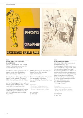 | 44
Grafik  Multiples
3659
AUS: HOMAGE À PICASSO. 1975.
(2. LIEFERUNG).
Los von 5 Druckgrafiken. Je HC bzw. EA,
hors commerce bzw. Künstlerexemplar
ausserhalb der Auflage von 90.
Hans Bellmer. Radierung. Unten rechts mit
Bleistift signiert: Bellmer. Darstellung
32 x 24 cm auf Japan 67,5 x 51,5 cm.
Shusaku Arakawa. Farbserigrafie. Mittig mit
Bleistift signiert: Arakawa. Darstellung
53,5 x 76 cm auf festem Vélin 57 x 76 cm.
Jan Voss. Farblithografie. Unten rechts mit
Bleistift signiert und datiert: Voss 72. Blatt-
mass 56,5 x 76 cm auf festem Vélin.
Nicholas Krushenick. Farbserigrafie. Verso
mit Bleistift signiert und datiert: Krushe-
nick 1973. Blattmass 56,5 x 76 cm auf
festem Vélin.
3660
ROBERT RAUSCHENBERG
(Port Arthur 1925 - 2008 Captiva Island)
Hommage à Picasso. 1973.
Offsetlithografie. AP4/30, Künstlerexem-
plar ausserhalb der Auflage von 90. Unten
rechts mit Bleistift signiert und datiert:
Rauschenberg 73. Blattmass 76,5 x 57 cm
auf Vélin von Arches (mit dem Wasserzei-
chen). Erschienen beim Propyläen Verlag,
Berlin und bei Pantheon Press, Rom.
Gedruckt bei Graphicstudio University
of South Florida, Tampa (verso mit dem
Stempel). Mit Blindstempeln.
Aus dem 69-teiligen Portfolio
Hommage à Picasso.
Provenienz:
- Direkt beim Verleger erworben.
- Durch Erbschaft an den heutigen
Besitzer, Privatsammlung Schweiz.
CHF 700 / 900
(€ 580 / 750)
R.B.Kitaj. Farbserigrafie. Unten links mit
Bleistift signiert: Kitaj. Blattmass
75,5 x 56 cm auf Vélin.
Erschienen beim Propyläen Verlag, Berlin
und bei Pantheon Press, Rom.
Aus dem 69-teiligen Portfolio Hommage
à Picasso.
Provenienz:
- Direkt beim Verleger erworben.
- Durch Erbschaft an den heutigen
Besitzer, Privatsammlung Schweiz.
CHF 700 / 900
(€ 580 / 750)
 