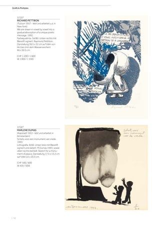 | 92
Grafik  Multiples
3725*
RICHARD PETTIBON
(Tucson 1957 - lebt und arbeitet u.a. in
New York)
We are drawn in vowel by vowel into a
gradual absorption of a unique poetic
message. 1992.
Farbaquatinta. 34/80. Unten rechts mit
Bleistift signiert: Raymond Pettibon.
Darstellung 39,5 x 32 cm auf Vélin von
Arches (mit dem Wasserzeichen)
66 x 50,5 cm.
CHF 1 200 / 1 600
(€ 1 000 / 1 330)
3726*
MARLENE DUMAS
(Kapstadt 1953 - lebt und arbeitet in
Amsterdam)
Schets voor een monument van vrede.
1993.
Lithografie. 8/60. Unten links mit Bleistift
signiert und datiert: M Dumas 1993, sowie
oben rechts betitelt: Sketch for a monu-
ment of peace. Darstellung 17,5 x 15,2 cm
auf Vélin 22 x 20,3 cm.
CHF 500 / 600
(€ 420 / 500)
 