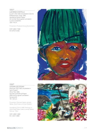 3501*
LUCIANO CASTELLI
(Luzern 1951–lebt und arbeitet in Zürich)
Philippinischer Junge. 1985.
Aquarell auf festem Papier.
Am rechten Rand signiert und datiert:
Luciano Castelli 83.
100 × 70 cm.
Provenienz: Privatsammlung Deutschland.
CHF 5 000 / 7 000
(€ 4 670 / 6 540)
3502*
STEFAN SZCZESNY
(München 1951–lebt und arbeitet in
Saint-Tropez)
Ohne Titel. 1985.
Aquarell und Kohle auf Papier.
Oben rechts signiert und datiert:
Szczesny 85.
78 × 105 cm.
Provenienz: Ehemals Galerie Jamileh
Weber, Zürich (verso mit dem Etikett).
Ausstellung: Zürich 1986, Paintings on
Hand Made Paper. Galerie Jamileh Weber,
Februar - März
CHF 1 200 / 1 800
(€ 1 120 / 1 680)
| 97
 