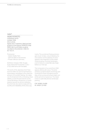 3402*
HISAO DOMOTO
(1928 Kyoto 2013)
Untitled. 1958.
Oil on canvas.
Signed, also in Japanese, dated and with
location on the reverse: DOMOTO 1958
PARIS 16è 9 rue St Didier, as well as
inscribed on the stretcher: 1958-25.
65 × 92 cm.
Provenance:
- Galerie Stadler, Paris
(with the label on the reverse).
- Private collection Germany.
Exhibition: Cologne 1966. Gruppe
Gutai, Kölnischer Kunstverein, 27.01. -
27.02.1966 (verso with the label).
The works of the Japanese artist Hisao
Domoto reflect his spirit of spontaneous
improvisation and appear to be a direct ex-
pression of his artistic feelings. He makes
use of a broad and richly contrasting colour
palette, so that the paint dances on the
canvas like flames, windstorms, or frantic
waves at sea with an almost meditative
flow. Domoto also seems to play with the
ductility and malleability of the colour pig-
ments. The sometimes flowing and ener-
getic brush strokes, colours bleeding into
one another and the splashes of colour
appeal to the imagination of the viewer:
clouds erupting, mountain landscapes,
rock formations or waterfalls take shape
before our inner eye.
The composition of our work from 1958
appears aflame with colour. The artist
achieves a powerful depth and density with
movements of both resurgence and fa-
ding, of the sunrise and sunset, bright, and
at the same time mysterious. The viewer
is lost in a splendidly abstract landscape
painting.
CHF 18 000 / 24 000
(€ 16 820 / 22 430)
| 4
PostWar  Contemporary
 