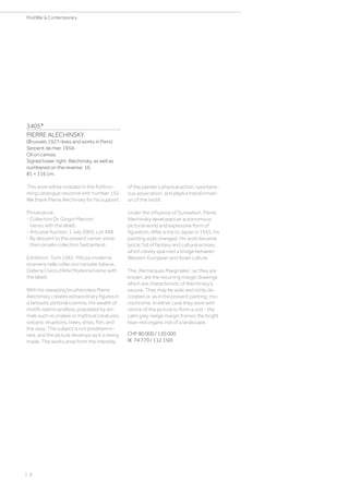 3405*
PIERRE ALECHINSKY
(Brussels 1927–lives and works in Paris)
Serpent de mer. 1954.
Oil on canvas.
Signed lower right: Alechinsky, as well as
numbered on the reverse: 16.
81 × 116 cm.
This work will be included in the forthco-
ming catalogue raisonné with number 152.
We thank Pierre Alechinsky for his support.
Provenance:
- Collection Dr. Giogio Marconi
(verso with the label).
- Artcurial Auction, 1 July 2003, Lot 498.
- By descent to the present owner, since
then private collection Switzerland.
Exhibition: Turin 1961. Pittura moderna
straniera nelle colleczioni private italiane,
Galleria Civica d‘Arte Moderna (verso with
the label).
With his sweeping brushstrokes Pierre
Alechinsky creates extraordinary figures in
a fantastic pictorial cosmos. His wealth of
motifs seems endless, populated by ani-
mals such as snakes or mythical creatures,
volcanic eruptions, trees, ships, fish, and
the seas. The subject is not predetermi-
ned, and the picture develops as it is being
made. The works arise from the interplay
of the painter‘s physical action, spontane-
ous association, and playful transformati-
on of the motif.
Under the influence of Surrealism, Pierre
Alechinsky developed an autonomous
pictorial world and expressive form of
figuration. After a trip to Japan in 1955, his
painting style changed. His work became
lyrical, full of fantasy and cultural echoes,
which clearly spanned a bridge between
Western European and Asian culture.
The „Remarques Marginales“, as they are
known, are the recurring margin drawings
which are characteristic of Alechinsky‘s
oeuvre. They may be wide and richly de-
corated or, as in the present painting, mo-
nochrome. In either case they work with
centre of the picture to form a unit - the
calm grey-beige margin frames the bright
blue-red organic riot of a landscape.
CHF 80 000 / 120 000
(€ 74 770 / 112 150)
| 8
PostWar  Contemporary
 