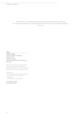 3424
MARK TOBEY
(Centerville 1890–1976 Basel)
Untitled. 1967.
Tempera on paper.
Signed and dated lower right: Tobey 67.
68 × 48 cm.
With the confirmation of authenticity by
the Committee Mark Tobey, Münster,
10 September 2020. This work is recorded
there under the number: 10/09/20-67.27.
Provenance:
- Purchased by the former owner directly
from the artist, private collection
Switzerland.
- Private collection Switzerland.
CHF 70 000 / 90 000
(€ 65 420 / 84 110)
„White lines in movement symbolize a unifying idea which flows through
the compartmented units of life bringing the consciousness of a larger relativity.“
Mark Tobey
| 28
PostWar  Contemporary
 