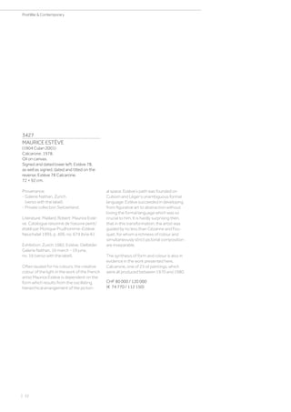 3427
MAURICE ESTÈVE
(1904 Culan 2001)
Calcarone. 1978.
Oil on canvas.
Signed and dated lower left: Estève 78,
as well as signed, dated and titled on the
reverse: Estève 78 Calcarone.
72 × 92 cm.
Provenance:
- Galerie Nathan, Zurich
(verso with the label).
- Private collection Switzerland.
Literature: Maillard, Robert: Maurice Estè-
ve. Catalogue raisonné de l‘oeuvre peint/
établi par Monique Prudhomme-Estève.
Neuchatel 1995, p. 409, no. 674 (b/w ill.).
Exhibition: Zurich 1982, Estève: Oelbilder.
Galerie Nathan, 16 march - 19 june,
no. 16 (verso with the label).
Often lauded for his colours, the creative
colour of the light in the work of the French
artist Maurice Estève is dependent on the
form which results from the oscillating,
hierarchical arrangement of the pictori-
al space. Estève’s path was founded on
Cubism and Léger’s unambiguous formal
language. Estève succeeded in developing
from figurative art to abstraction without
losing the formal language which was so
crucial to him. It is hardly surprising then,
that in this transformation, the artist was
guided by no less than Cézanne and Fou-
quet, for whom a richness of colour and
simultaneously strict pictorial composition
are inseparable.
The synthesis of form and colour is also in
evidence in the work presented here,
Calcarone, one of 23 oil paintings, which
were all produced between 1970 and 1980.
CHF 80 000 / 120 000
(€ 74 770 / 112 150)
| 32
PostWar  Contemporary
 