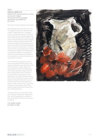 3431
MIQUEL BARCELÓ
(Felanitx 1957–lives and works a.o. in Paris)
Le vase avec oranges.
Oil and sand on firm wove paper.
Signed lower right: BARCELÓ.
65 × 49 cm.
Provenance: Private collection Switzerland.
Miquel Barceló’s pictorial cosmos thrives
on a wealth of nuances of aesthetic and
content-related elements, of material
and form. Inspired by various cultures, his
works reflect his own heritage, appearing
at once eternal and archaic, synthetic, and
organic. Barceló regularly moulds oranges,
melons, tomatoes, and artichokes from
the pictorial support itself. He transforms
fruits of the earth into still lifes with adobe,
earth, clay, sand, and oil colours. The very
process, of forming, kneading and painting
are always perceptible in the final product.
“Le Vase avec Oranges” shows the con-
nection of earth and water with Mallorca,
his homeland, which are constantly recur-
ring themes in his work.
The artist directs our gaze to the volu-
minous vase and powerful oranges. The
objects in Barceló’s works often dominate
the entire picture surface. Plasticity is
accentuated through the shaded areas.
The oranges appear to bulge outwards;
the strong orange of the fruit takes on
a sensual note on the dark and rough
background. The table indicates a spatial
factor. The entire still life is given a dynamic
property through the painted colour and
the sand, which themselves become a
theme – areas of colour of a crusty, loamy
character. It is the tactile nature of the
painting material which dominates in the
work of Miquel Barceló.
The artist was born on the island of Mal-
lorca and lived in Barcelona, Naples, New
York, and Portugal, before he settled in
Paris at the age of 28, where he now lives
and works.
CHF 30 000 / 40 000
(€ 28 040 / 37 380)
| 37
 