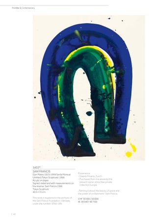 3433*
SAM FRANCIS
(San Mateo 1923–1994 Santa Monica)
Untitled (Tokyo Sculpture). 1966.
Acrylic on paper.
Signed, dated and with measurements on
the reverse: Sam Francis 1966
Tokyo Sculpture.
40.5 × 31 cm.
This work is registered in the archives of
the Sam Francis Foundation, Glendale,
under the number: SF66-199.
Provenance:
- Galerie Proarta, Zurich.
- Purchased from the above by the
present owner, since then private
collection Europe.
„Painting is about the beauty of space and
the power of containment.“ Sam Francis.
CHF 30 000 / 50 000
(€ 28 040 / 46 730)
| 40
PostWar  Contemporary
 