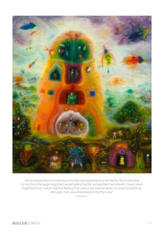 „As far as painting is concerned, this has overshadowed my whole life. But it was clear
to me from the beginning that I would spend my life outside the mainstream. I have never
regretted that. I never had the feeling that I was a wet blanket when it comes to painting,
although that was understood to be the case“.
Arik Brauer
| 53
 