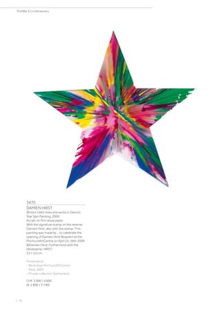 3470
DAMIEN HIRST
(Bristol 1965–lives and works in Devon)
Star Spin Painting. 2009.
Acrylic on firm wove paper.
With the signature stamp on the reverse:
Damien Hirst, also with the stamp: This
painting was made by ... to celebrate the
opening of Damien Hirst Requiem at the
PinchuckArtCentre on April 25-26th 2009
©Damien Hirst. Furthermore with the
blindstamp: HIRST.
53 × 53 cm.
Provenance:
- Workshop PinchuckArtCentre,
Kiew, 2009.
- Private collection Switzerland.
CHF 3 000 / 4 000
(€ 2 800 / 3 740)
| 78
PostWar  Contemporary
 