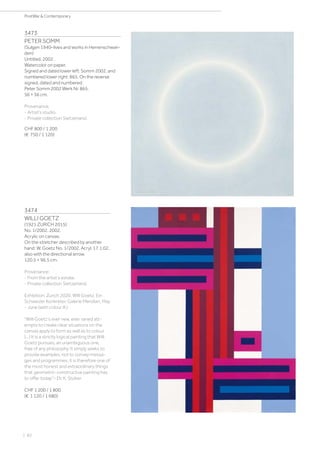 3473
PETER SOMM
(Sulgen 1940–lives and works in Herrenschwan-
den)
Untitled. 2002.
Watercolor on paper.
Signed and dated lower left: Somm 2002, and
numbered lower right: 865. On the reverse
signed, dated and numbered:
Peter Somm 2002 Werk Nr. 865.
56 × 56 cm.
Provenance:
- Artist‘s studio.
- Private collection Switzerland.
CHF 800 / 1 200
(€ 750 / 1 120)
3474
WILLI GOETZ
(1921 ZURICH 2015)
No. 1/2002. 2002.
Acrylic on canvas.
On the stretcher described by another
hand: W. Goetz No. 1/2002, Acryl, 17.1.02,
also with the directional arrow.
120.5 × 96.5 cm.
Provenance:
- From the artist‘s estate.
- Private collection Switzerland.
Exhibition: Zurich 2020, Willi Goetz. Ein
Schweizer Konkreter. Galerie Meridian, May
- June (with colour ill.).
“Willi Goetz‘s ever new, ever varied att-
empts to create clear situations on the
canvas apply to form as well as to colour
(...) It is a strictly logical painting that Willi
Goetz pursues, an unambiguous one,
free of any philosophy. It simply seeks to
provide examples, not to convey messa-
ges and programmes; it is therefore one of
the most honest and extraordinary things
that geometric-constructive painting has
to offer today”– Dr. K. Stüber
CHF 1 200 / 1 800
(€ 1 120 / 1 680)
| 82
PostWar  Contemporary
 