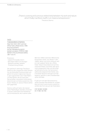 3432
THEODOROS STAMOS
(New York 1922–1997 Ioannina)
Infinity Field, Lefkada Series. 1980.
Acryl auf Leinwand.
Auf der Überlappung signiert,
betitelt und datiert: STAMOS 1980
INFINITY FIELD/LEFKADA SERIES.
180 × 152 cm.
Provenienz:
- Galerie M. Knoedler, Zürich.
- Bei obiger Galerie vom heutigen
Besitzer erworben, seitdem
Privatsammlung Schweiz.
Der griechisch-stämmige Theodoros
Stamos ist der Jüngste der ersten Genera-
tion der Abstrakten Expressionisten und
gehört mit seinem malerischen Oeuvre
zu den sogenannten Color-Field-Malern
um Mark Rothko, die sich durch den
flächenhaften, reduzierten und kontemp-
lativen Einsatz von Farbe auszeichnen. Die
Action-Painter um Jackson Pollock stehen
dem gegenüber.
Stamos, wohl auch weil er die meisten
seiner Malerkollegen überlebt, entwickelt
in seinem Lebenswerk eine facettenrei-
che Formensprache, die in seinem reifen
Werk der 1980er kulminiert. Während die
Komposition seiner „Sun-Boxes“ in den
1960er Jahren noch recht streng ist, wird
er in den späteren Serien der „Infinity
Fields“ freier. Er beschränkt sich auf 3 bis
maximal 4 Farben, nutzt feine, aber dyna-
misch eingesetzte Linien und verzichtet
auf definierte Formen. Die harmonisch
aufeinander abgestimmten Farben, teils
in einander fliessend, teils aber auch klar
begrenzt, gehören zu den Charakteristika
seiner Gemälde.
Er gibt sich nicht dem Romantizismus
seines Freundes Mark Rothko hin, sondern
lässt sich durch seine Intuition sowohl hin-
sichtlich der Form als auch der Farbe leiten.
CHF 40 000 / 50 000
(€ 37 380 / 46 730)
„There is a strong and concious relationship between my work and nature
which finally manifests itselft in an impersonal expression.“
Theodoros Stamos
| 38
PostWar  Contemporary
 