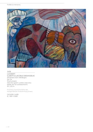 3438
LUCEBERT
(LUBERTUS JACOBUS SWAANSWIJK)
(Amsterdam 1924–1994 Bergen)
Das Tier.
Öl auf Leinwand.
Oben links signiert: Lucebert, sowie verso
betitelt: das Tier und bezeichnet: B.
90 × 120 cm.
Provenienz: Durch Erbschaft an den
heutigen Besitzer, Privatsammlung Schweiz.
CHF 8 000 / 14 000
(€ 7 480 / 13 080)
| 44
PostWar  Contemporary
 