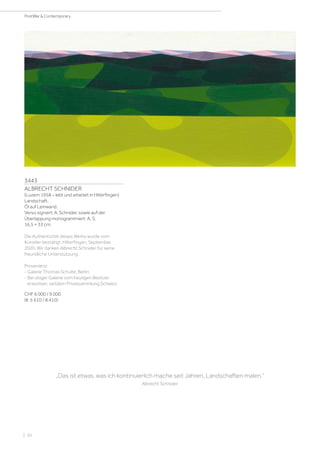 3443
ALBRECHT SCHNIDER
(Luzern 1958 – lebt und arbeitet in Hilterfingen)
Landschaft.
Öl auf Leinwand.
Verso signiert: A. Schnider, sowie auf der
Überlappung monogrammiert: A. S.
16,5 × 33 cm.
Die Authentizität dieses Werks wurde vom
Künstler bestätigt, Hilterfingen, September
2020. Wir danken Albrecht Schnider für seine
freundliche Unterstützung.
Provenienz:
- Galerie Thomas Schulte, Berlin.
- Bei obiger Galerie vom heutigen Besitzer
erworben, seitdem Privatsammlung Schweiz.
CHF 6 000 / 9 000
(€ 5 610 / 8 410)
„Das ist etwas, was ich kontinuierlich mache seit Jahren, Landschaften malen.“
Albrecht Schnider
| 50
PostWar  Contemporary
 