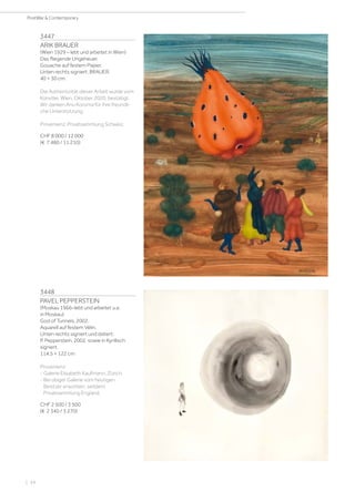 3447
ARIK BRAUER
(Wien 1929 – lebt und arbeitet in Wien)
Das fliegende Ungeheuer.
Gouache auf festem Papier.
Unten rechts signiert: BRAUER.
40 × 30 cm.
Die Authentizität dieser Arbeit wurde vom
Künstler, Wien, Oktober 2020, bestätigt.
Wir danken Anu Koroma für ihre freundli-
che Unterstützung.
Provenienz: Privatsammlung Schweiz.
CHF 8 000 / 12 000
(€ 7 480 / 11 210)
3448
PAVEL PEPPERSTEIN
(Moskau 1966–lebt und arbeitet u.a.
in Moskau)
God of Tunnels. 2002.
Aquarell auf festem Vélin.
Unten rechts signiert und datiert:
P. Pepperstein, 2002, sowie in Kyrillisch
signiert.
114,5 × 122 cm
Provenienz:
- Galerie Elisabeth Kaufmann, Zürich.
- Bei obiger Galerie vom heutigen
Besitzer erworben, seitdem
Privatsammlung England.
CHF 2 500 / 3 500
(€ 2 340 / 3 270)
| 54
PostWar  Contemporary
 