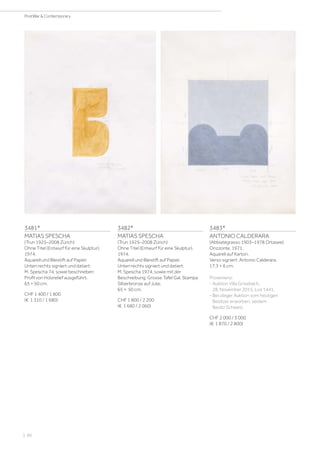 3481*
MATIAS SPESCHA
(Trun 1925–2008 Zürich)
Ohne Titel (Entwurf für eine Skulptur).
1974.
Aquarell und Bleistift auf Papier.
Unten rechts signiert und datiert:
M. Spescha 74, sowie beschrieben:
Profil von Holzrelief ausgeführt.
65 × 50 cm.
CHF 1 400 / 1 800
(€ 1 310 / 1 680)
3482*
MATIAS SPESCHA
(Trun 1925–2008 Zürich)
Ohne Titel (Entwurf für eine Skulptur).
1974.
Aquarell und Bleistift auf Papier.
Unten rechts signiert und datiert:
M. Spescha 1974, sowie mit der
Beschreibung: Grosse Tafel Gal. Stampa
Silberbronze auf Jute.
65 × 50 cm.
CHF 1 800 / 2 200
(€ 1 680 / 2 060)
3483*
ANTONIO CALDERARA
(Abbiategrasso 1903–1978 Ortasee)
Orizzonte. 1971.
Aquarell auf Karton.
Verso signiert: Antonio Calderara.
17,3 × 6 cm.
Provenienz:
- Auktion Villa Grisebach,
28. November 2015, Los 1441.
- Bei obiger Auktion vom heutigen
Besitzer erworben, seidem
Besitz Schweiz.
CHF 2 000 / 3 000
(€ 1 870 / 2 800)
| 86
PostWar  Contemporary
 