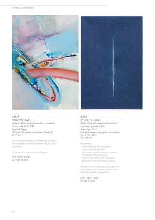 3484*
SINASI BOZATLI
(Ankara 1962 – lebt und arbeitet u.a. in Wien)
Colours of Life XI. 2017.
Acryl auf Papier.
Mittig rechts signiert und datiert: Bozatli 17.
68 × 48 cm.
Das vorliegende Werk ist im Werkverzeichnis
des Künstlers unter der Nummer: BS2017013
registriert.
Provenienz: Privatsammlung Europa.
CHF 2 500 / 3 500
(€ 2 340 / 3 270)
3485
SYLVIE FLEURY
(Genf 1961–lebt und arbeitet in Genf)
Concetto spaziale. 1995.
Jeans, geschlitzt.
Auf der Überlappung signiert und datiert:
Sylvie Fleury 95.
60 × 40 cm.
Provenienz:
- Galerie Bob van Orsow, Zürich
(verso mit dem Etikett).
- Bei obiger Galerie erworben, seitdem
Privatsammlung Schweiz.
- Durch Erbschaft an den heutigen
Besitzer, Privatsammlung Schweiz.
„Mode ist wie ein Schutzschild oder eine
Prothese, um sich zu verstecken oder
eben aufzufallen.“ Sylvie Fleury
CHF 1 000 / 1 500
(€ 930 / 1 400)
| 88
PostWar  Contemporary
 