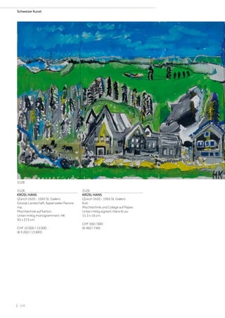 | 108
Schweizer Kunst
3128
KRÜSI, HANS
(Zürich 1920 - 1995 St. Gallen)
Grosse Landschaft, Appenzeller Panora-
ma.
Mischtechnik auf Karton.
Unten mittig monogrammiert: HK.
93 x 273 cm.
CHF 10 000 / 15 000
(€ 9 260 / 13 890)
3129
KRÜSI, HANS
(Zürich 1920 - 1995 St. Gallen)
Kuh.
Mischtechnik und Collage auf Papier.
Unten mittig signiert: Hans Krusi.
11,3 x 16 cm.
CHF 500 / 800
(€ 460 / 740)
3128
 