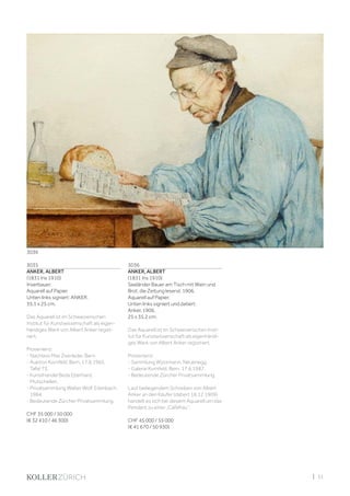 | 31
3035
ANKER, ALBERT
(1831 Ins 1910)
Inserbauer.
Aquarell auf Papier.
Unten links signiert: ANKER.
35,1 x 25 cm.
Das Aquarell ist im Schweizerischen
Institut für Kunstwissenschaft als eigen-
händiges Werk von Albert Anker regist-
riert.
Provenienz:
- Nachlass Max Zeerleder, Bern.
- Auktion Kornfeld, Bern, 17.6.1965,
Tafel 73.
- Kunsthandel Beda Eberhard,
Mutschellen.
- Privatsammlung Walter Wolf, Erlenbach,
1984.
- Bedeutende Zürcher Privatsammlung.
CHF 35 000 / 50 000
(€ 32 410 / 46 300)
3036
ANKER, ALBERT
(1831 Ins 1910)
Seeländer Bauer am Tisch mit Wein und
Brot, die Zeitung lesend. 1906.
Aquarell auf Papier.
Unten links signiert und datiert:
Anker. 1906.
25 x 35,2 cm.
Das Aquarell ist im Schweizerischen Insti-
tut für Kunstwissenschaft als eigenhändi-
ges Werk von Albert Anker registriert.
Provenienz:
- Sammlung Wyssmann, Neuenegg.
- Galerie Kornfeld, Bern, 17.6.1987.
- Bedeutende Zürcher Privatsammlung.
Laut beiliegendem Schreiben von Albert
Anker an den Käufer (datiert 16.12.1909)
handelt es sich bei diesem Aquarell um das
Pendant zu einer „Caféfrau“.
CHF 45 000 / 55 000
(€ 41 670 / 50 930)
3036
 
