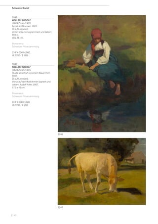 | 40
Schweizer Kunst
3046
KOLLER, RUDOLF
(1828 Zürich 1905)
Anneli am Brunnen. 1861.
Öl auf Leinwand.
Unten links monogrammiert und datiert:
RK 61.
40 x 33 cm.
Provenienz:
Schweizer Privatsammlung.
CHF 4 000 / 6 000
(€ 3 700 / 5 560)
3047
KOLLER, RUDOLF
(1828 Zürich 1905)
Studie einer Kuh vor einem Bauernhof.
1867.
Öl auf Leinwand.
Verso auf dem Keilrahmen signiert und
datiert: Rudolf Koller. 1867.
37,5 x 46 cm.
Provenienz:
Schweizer Privatsammlung.
CHF 3 000 / 5 000
(€ 2 780 / 4 630)
3046
3047
 