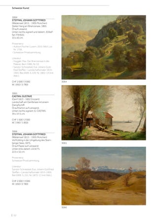 | 52
Schweizer Kunst
3064
STEFFAN, JOHANN GOTTFRIED
(Wädenswil 1815 - 1905 München)
Steiler Hang am Brienzersee. 1865.
Öl auf Leiwand.
Unten rechts signiert und datiert: JGStef-
fan 7/9/6(5).
33 x 43 cm.
Provenienz:
- Auktion Fischer Luzern, 20.6.1964, Los
Nr. 1756.
- Schweizer Privatsammlung.
Literatur:
- Huggler, Max: Der Brienzersee in der
Malerei, Bern 1980, Nr. 33.
- Sandor-Schneebeli, Eva: Johann Gott-
fried Steffan – Landschaftsmaler 1815-
1905, Biel 2009, S. 229, Nr. 1865-14 (mit
Abb.).
CHF 2 000 / 3 000
(€ 1 850 / 2 780)
3065
CASTAN, GUSTAVE
(Genf 1823 - 1892 Crozant)
Landschaft am Genfersee mit einem
Dampfschiff.
Öl auf Karton auf Leinwand.
Unten rechts signiert: G. CASTAN.
39 x 57,5 cm.
CHF 1 500 / 2 000
(€ 1 390 / 1 850)
3066
STEFFAN, JOHANN GOTTFRIED
(Wädenswil 1815 - 1905 München)
Vorfrühling in der Umgebung des Starn-
berger Sees. 1875.
Öl auf Papier auf Leinwand.
Unten links datiert: 22/4/75.
22,5 x 32 cm.
Provenienz:
Schweizer Privatsammlung.
Literatur:
Sandor-Schneebeli, Eva: Johann Gottfried
Steffan – Landschaftsmaler 1815-1905,
Biel 2009, S. 251, Nr. 1875-11 (mit Abb.).
CHF 2 000 / 3 000
(€ 1 850 / 2 780)
3066
3064
3065
 
