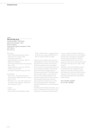 | 78
Schweizer Kunst
3094*
VALLOTTON, FELIX
(Lausanne 1865 - 1925 Paris)
Vase vert et bol blanc. 1919.
Öl auf Leinwand.
Unten rechts signiert und datiert: F. VAL-
LOTTON 19.
49 x 47,5 cm.
Provenienz:
- Sammlung Gustave August und Ida
Hahnloser-Hoz, Zürich, 1920.
- Privatsammlung Zürich.
- Galerie Vallotton, Lausanne, 1963, Nr.
9682 (verso Etikette).
- Sammlung André Dunoyer, de Segonzac,
Paris, 1964.
- Galerie Vallotton, Lausanne, 1978, Nr.
70854 (verso Etikette).
- Schweizer Privatsammlung, seit 1978.
Ausstellung:
- Zürich, 20.1.-20.2.1920, Exposition
Félix Vallotton, Galerie Bernheim-Jeune,
Zürich, Nr. 32.
- Winterthur, 9.5.-13.6.1926, Gedächtnis-
Ausstellung Félix Vallotton, Winterthur,
Kunstmuseum, Nr. 36.
Literatur:
- LRZ Nr. 1230.
- Ducrey, Marina: Félix Vallotton (1865-
1925) - L’œuvre peint - catalogue raison-
né, Zürich und Lausanne 2005, Bd. III, S.
709, Nr. 1296 (mit Abb. Nr. 1296).
Dieses in seiner Farbenpracht eindrucks-
volle Stillleben besticht in vielerlei Hinsicht.
Die Farben Rosa und Rot verschmelzen
förmlich ineinander. Ihnen wird lediglich
durch die grünlich schimmernde Vase und
durch einige grüne Blätter im Blumenge-
steck ein Kontrast entgegengesetzt.
Die dezent gemusterte Tischdecke bildet
einen ruhigen Vorder- und Untergrund.
Auf dem Tisch platziert Vallotton eine
weisse Porzellanschale mit einem kleinen
Sprung neben einer grünen Vase mit
einem natürlichen Gesteck aus in voller
Pracht blühenden Rosen und Astern,
welche das Bild fast bis zu seinen Rändern
ausfüllen.
Eine Besonderheit bildet die Tapete „Jouy
Rose“ im Hintergrund. Die „Toile-de-Jouy“
ist benannt nach seinem Herstellungsort
Jouy-en-Josas in Frankreich. Dieser be-
sondere Stoff zeichnet sich durch filigrane
künstlerische Druckdessins mit Blumen-
musterungen und Putti aus. Vallotton
verweist explizit auf den „Jouy rose“ in
seinem Livre de raison. (Vgl. Livre de raison
LRZ 1230, siehe Ducrey Nr. 1296, S. 709.
3. Band).
Vallotton verleiht dem Stillleben zusätz-
licheTiefe durch den doppelten Schat-
tenwurf von Schale und Vase und lässt
den Betrachter zudem einen Blick auf den
hölzernen Tisch erhaschen, der diesem
mächtigen Farbspiel einen realistischen
Boden verleiht.
CHF 125 000 / 150 000
(€ 115 740 / 138 890)
 
