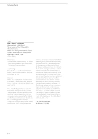 | 86
Schweizer Kunst
3101
GIACOMETTI, GIOVANNI
(Stampa 1868 - 1933 Glion)
Winterlandschaft bei Maloja. 1928.
Öl auf Leinwand.
Unten links monogrammiert: GG. Verso
signiert, bezeichnet und datiert: Giovni
Giacometti. Maloja. 1928.
37,5 x 45 cm.
Provenienz:
- Marie Steiner Kunsthandlung, St. Moritz
(vero gestempelt auf dem Keilrahmen).
- Schweizer Privatsammlung.
Ausstellung:
Chur, 15.4.-13.5.1934, Giovanni Giaco-
metti - Gedächtnisausstellung, Bündner
Kunsthaus, Nr. 103.
Literatur:
Müller, Paul und Radlach, Viola: Giovanni
Giacometti - Werkkatalog der Gemälde,
Zürich 1997, Bd. II, S. 520, Nr. 1928.23 (mit
Abb. S. 521).
Die Landschaftsgemälde von Giovanni
Giacometti erinnern an eindrucksvolle
Spaziergänge. Der blaue Winterhimmel
steht hier in einem klaren Kontrast zur
schneebedeckten Landschaft und lässt
den Blick über die Dächer der Chalets bis
hin zu den Berggipfeln schweifen.
Aus Aufzeichnungen des Züricher Malers
Adolf Mohler (1893-1962) erhalten wir
einen kurzen Einblick in Giacomettis Wahr-
nehmung hinsichtlich seiner Empfindung
von Raum und Zeit – den wesentlichen
Einflussfaktoren in Giacomettis Werk.
„Er (Giacometti) wiederholte oft mit Nach-
druck: Nicht das eigene Denken aus dem
kleinen menschlichen Verstand heraus,
sondern das Sehen, als Anpassung an die
grosse Natur, das Empfinden und Erfüllt-
sein von dem Gesehenen, das mache den
Künstler. Das Können sei nicht Selbst-
zweck, es müsse dazu dienen, unserer
Bewunderung der Schöpfung und ihrer
Erscheinungen Ausdruck zu geben. (…)
Der Künstler gebe ja nicht eine trockene
Kopie der Wirklichkeit, sondern etwas
Subjektives, einen Eindruck, ein Erlebnis,
eine Vision.“. (Schwarz, Dieter: Giovanni
Giacometti – Leben und Werk In: Müller,
Paul und Radlach, Viola: Giovanni Giaco-
metti - Werkkatalog der Gemälde, Zürich
1997, Bd. 1, S. 174).
CHF 200 000 / 300 000
(€ 185 190 / 277 780)
 