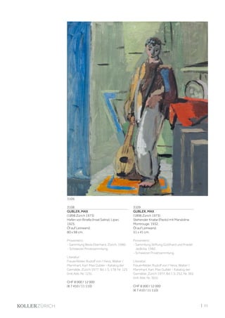 | 93
3108
GUBLER, MAX
(1898 Zürich 1973)
Hafen von Rinella (Insel Salina). Lipari,
1925.
Öl auf Leinwand.
80 x 98 cm.
Provenienz:
- Sammlung Beda Eberhard, Zürich, 1980.
- Schweizer Privatsammlung.
Literatur:
Frauenfelder, Rudolf von / Hess, Walter /
Mannhart, Karl: Max Gubler - Katalog der
Gemälde, Zürich 1977, Bd. I, S. 178, Nr. 125
(mit Abb. Nr. 125).
CHF 8 000 / 12 000
(€ 7 410 / 11 110)
3109
GUBLER, MAX
(1898 Zürich 1973)
Stehender Knabe (Paolo) mit Mandoline.
Montrouge, 1932.
Öl auf Leinwand.
51 x 41 cm.
Provenienz:
- Sammlung Stiftung Gotthard und Friedel
Jedlicka, 1982.
- Schweizer Privatsammlung.
Literatur:
Frauenfelder, Rudolf von / Hess, Walter /
Mannhart, Karl: Max Gubler - Katalog der
Gemälde, Zürich 1977, Bd. I, S. 252, Nr. 365
(mit Abb. Nr. 365).
CHF 8 000 / 12 000
(€ 7 410 / 11 110)
3109
 