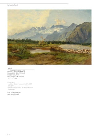 3010
ALEXANDRE CALAME
(Vevey 1810–1864 Menton)
Les Dents du Midi.
Öl auf Papier auf Leinwand.
35,2 × 52,5 cm.
Provenienz:
- Auktion Christie's, London, 26.9.2007,
Los 242.
- Privatbesitz Schweiz, an obiger Auktion
erworben.
CHF 10 000 / 14 000
(€ 9 350 / 13 080)
Schweizer Kunst
| 10
 
