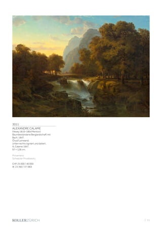3011
ALEXANDRE CALAME
(Vevey 1810–1864 Menton)
Baumbestandene Berglandschaft mit
Bach. 1847.
Öl auf Leinwand.
Unten rechts signiert und datiert:
A. Calame 1847.
97 × 128 cm.
Provenienz:
Schweizer Privatbesitz.
CHF 25 000 / 40 000
(€ 23 360 / 37 380)
| 11
 