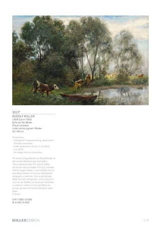 3013*
RUDOLF KOLLER
(1828 Zürich 1905)
Kühe auf der Weide.
Öl auf Leinwand.
Unten rechts signiert: RKoller.
59 × 89 cm.
Provenienz:
- Schweizer Privatsammlung, direkt beim
Künstler erworben.
- Koller Auktionen, Zürich, 3.12.2010,
Los 3016.
- An obiger Auktion erworben.
Mit einem Originalbrief von Rudolf Koller an
den ersten Besitzer des Gemäldes:
Hoch verehrter Herr Pfr. und Dr. Stefel,
Sie wissen dass ich leider nicht gut schreibe,
meiner Augen halber [...] so erlauben Sie mir
eine kleine Arbeit von mir aus Dankbarkeit
entgegen zu nehmen. Ihre so gehaltvolle
Rede hat mich tief gerührt, und so setzt ich
mich an die Stafelei um Ihnen ein Andenken
zu widmen. Indem ich Sie aufs Wärmste
grüsse zeichne mit Hochachtung Ihr dank-
barer,
R. Koller.
CHF 7 000 / 10 000
(€ 6 540 / 9 350)
| 13
 